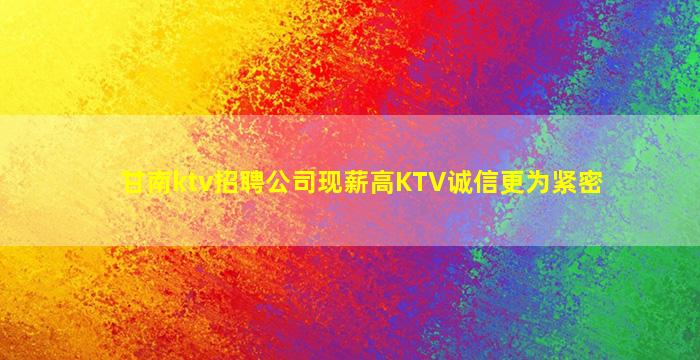 甘南ktv招聘公司现薪高KTV诚信更为紧密